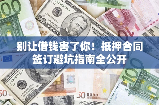北京别让借钱害了你！抵押合同签订避坑指南全公开