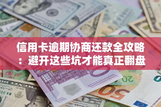 北京信用卡逾期协商还款全攻略：避开这些坑才能真正翻盘