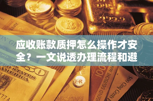 北京应收账款质押怎么操作才安全？一文说透办理流程和避险绝招