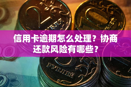 北京信用卡逾期怎么处理？协商还款风险有哪些？